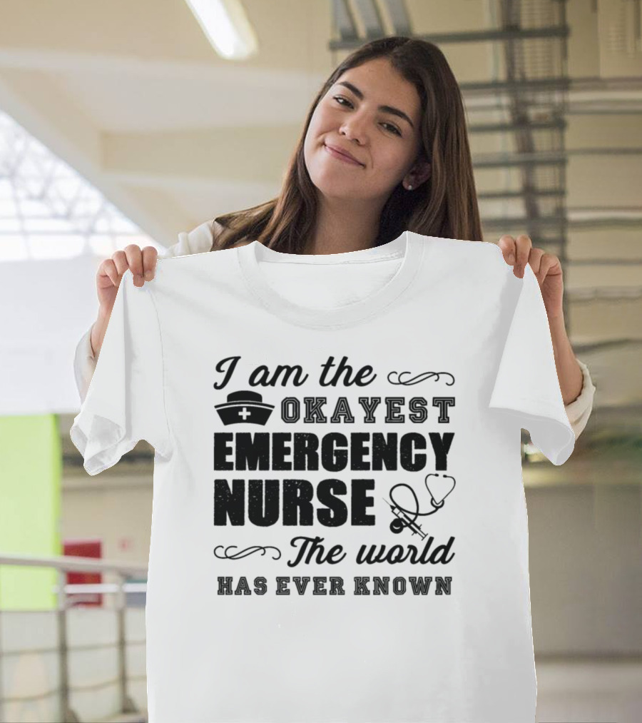 I Am the Okayest Emergency Nurse the World Has Ever Known T-Shirt