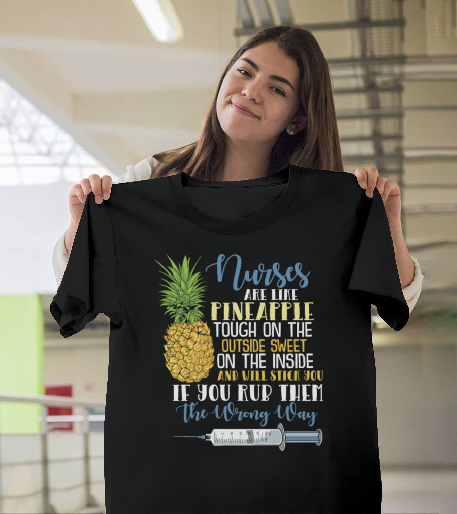 Nurses Are Like Pineapple Tough on the Outside Sweet on the Inside and Will Stick You If You Rub Them the Wrong Way T-Shirt