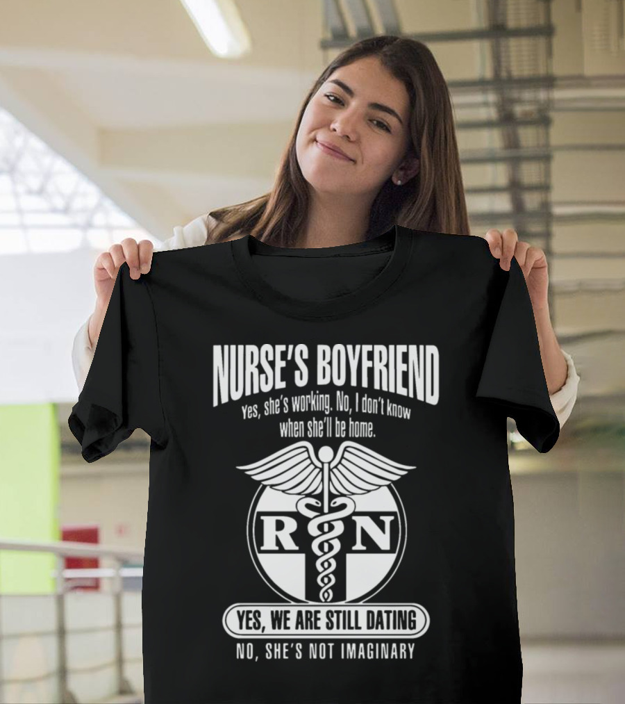 Nurse's Boyfriend Yes She's Working No She's Not Imaginary RN Yes We Are Still Dating T-Shirt