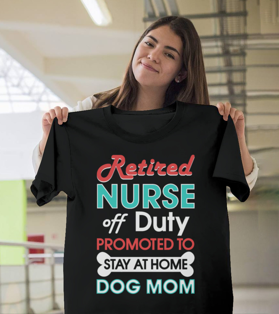 Retired Nurse Off Duty Promoted to Stay at Home Dog Mom T-Shirt