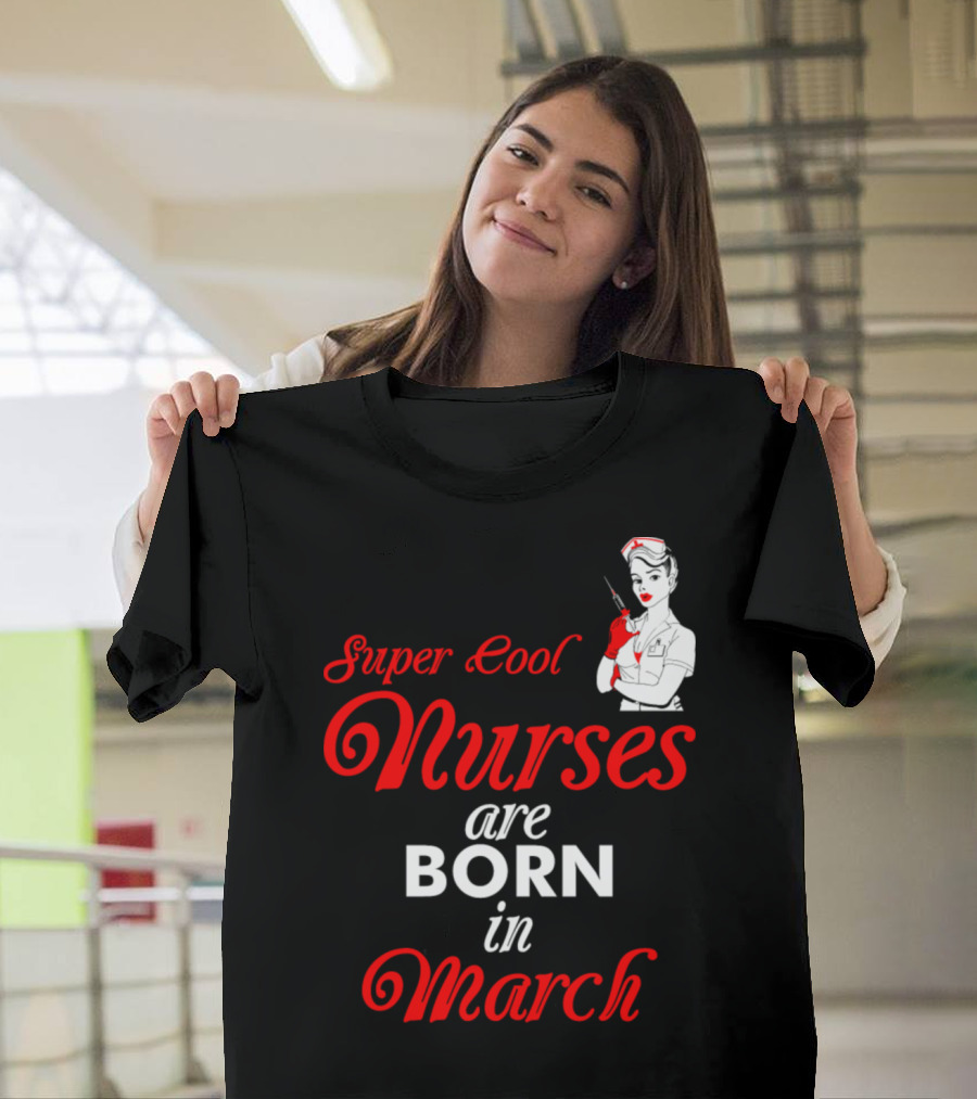 Super Cool Nurses Are Born In March Pin-Up T-Shirt
