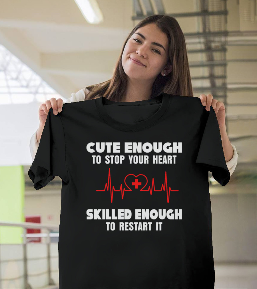 Cute Enough to Stop Your Heart Skilled Enough to Restart It Nurse Hospital T-Shirt