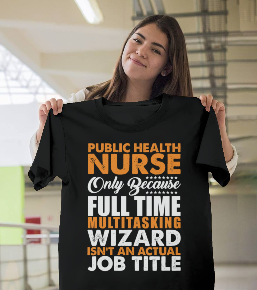 Public Health Nurse Only Because Full Time Multitasking Wizard Isn't an Actual Job Title T-Shirt