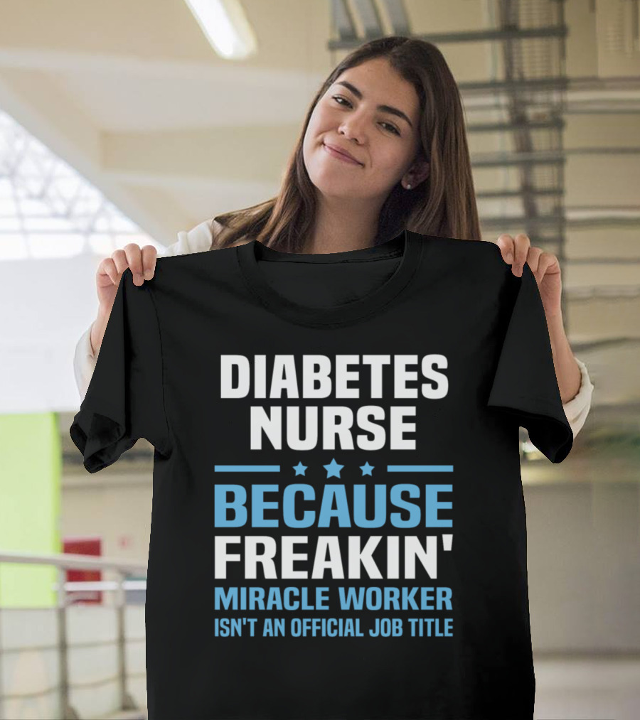 Diabetes Nurse Because Freakin' Miracle Worker Isn't an Official Job Title T-Shirt