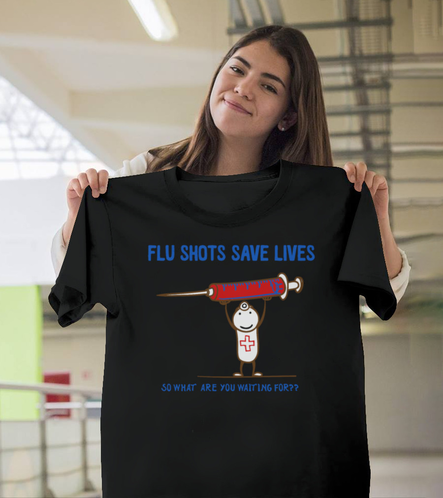 Flu Shots Save Lives So What Are You Waiting For?? T-Shirt