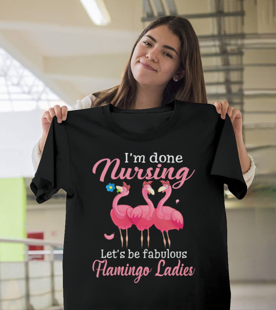 I'm Done Nursing Let's Be Fabulous Flamingo Ladies T-Shirt