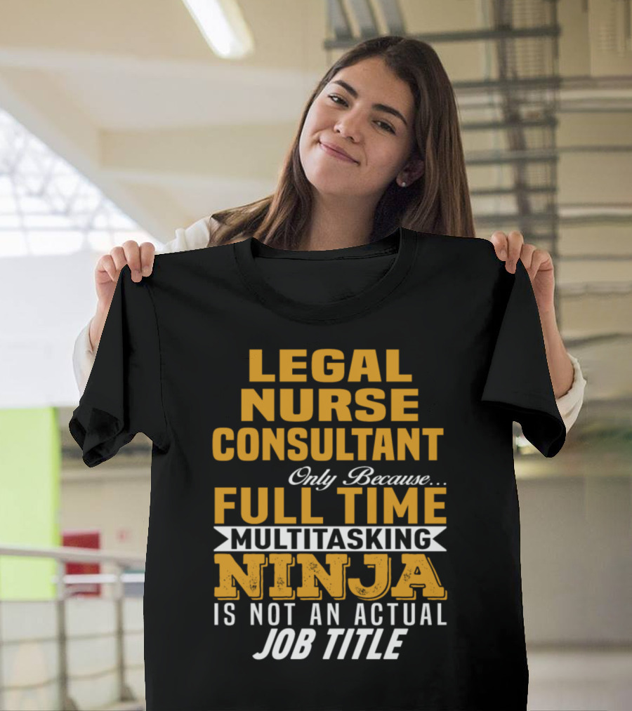 Legal Nurse Consultant Only Because Full Time Multitasking Ninja Is Not an Actual Job Title T-Shirt