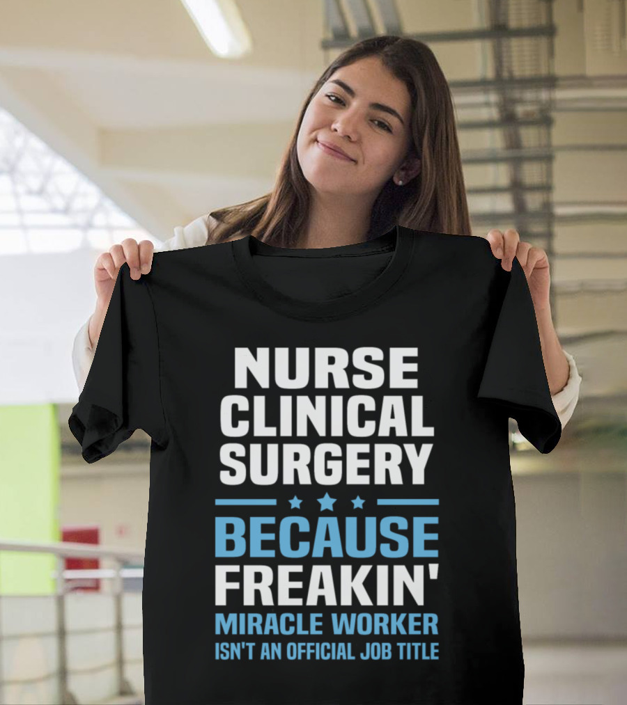 Nurse Clinical Surgery Because Freakin' Miracle Worker Isn't an Official Job Title T-Shirt