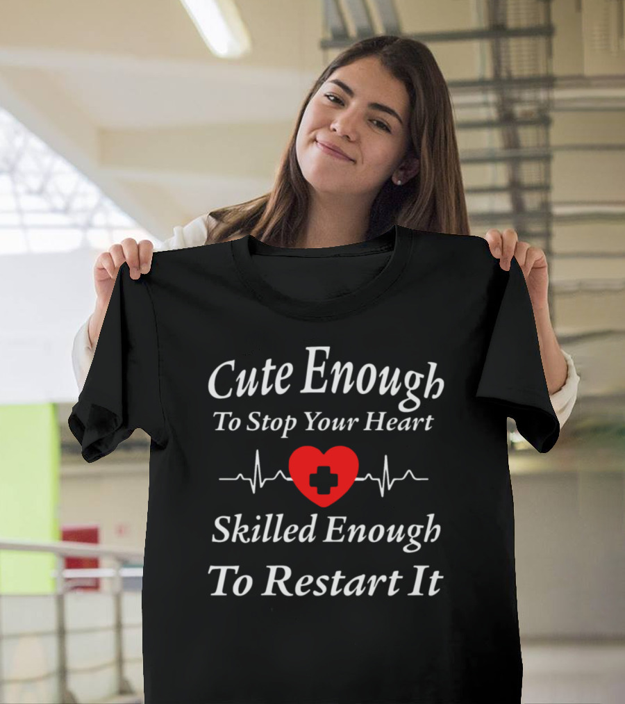 Cute Enough to Stop Your Heart Skilled Enough to Restart It Nurse Rn Nursi T-Shirt