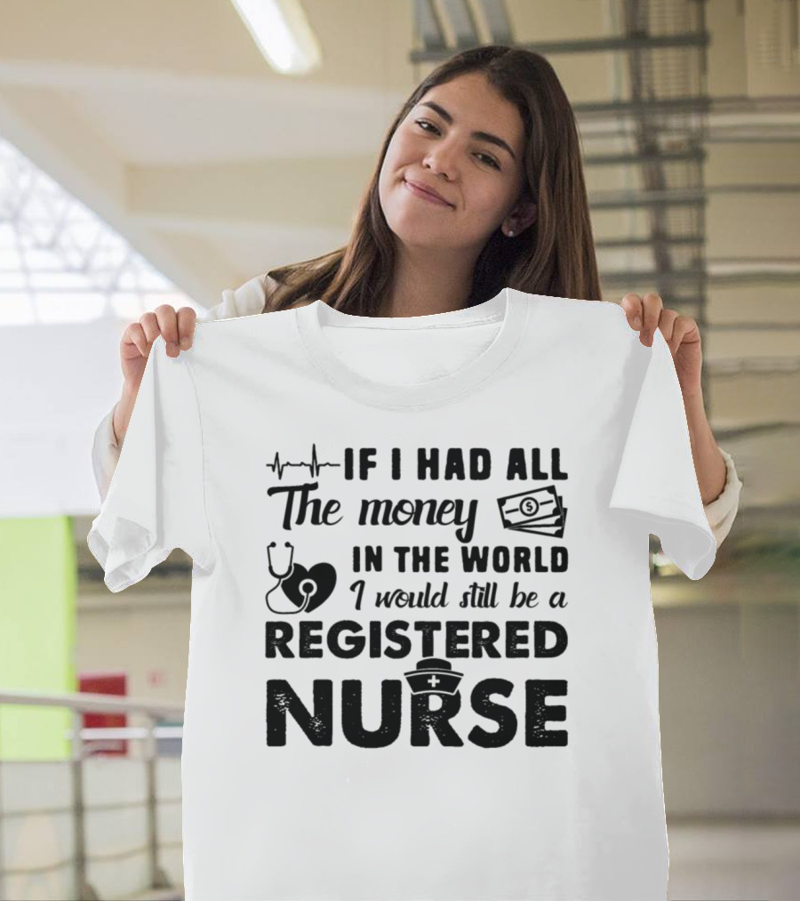 If I Had All the Money in the World I Would Still Be a Registered Nurse T-Shirt