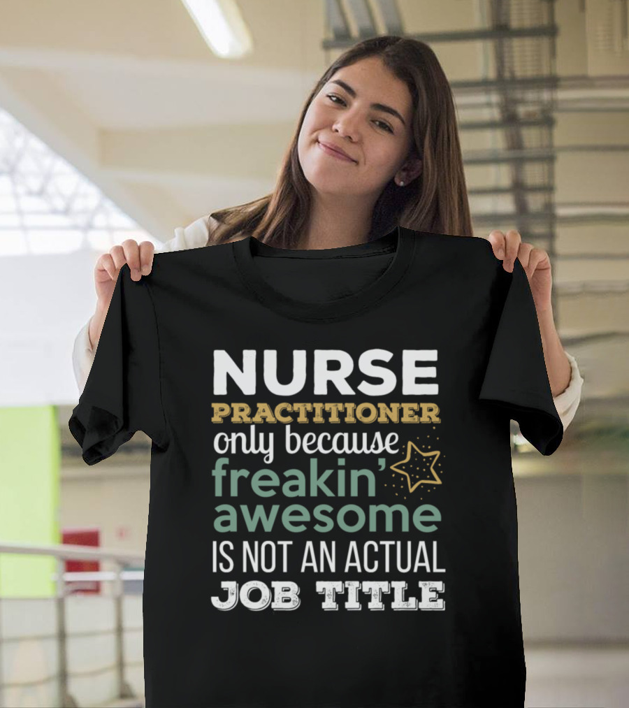 Nurse Practitioner Only Because Freakin' Awesome Is Not an Actual Job Title T-Shirt