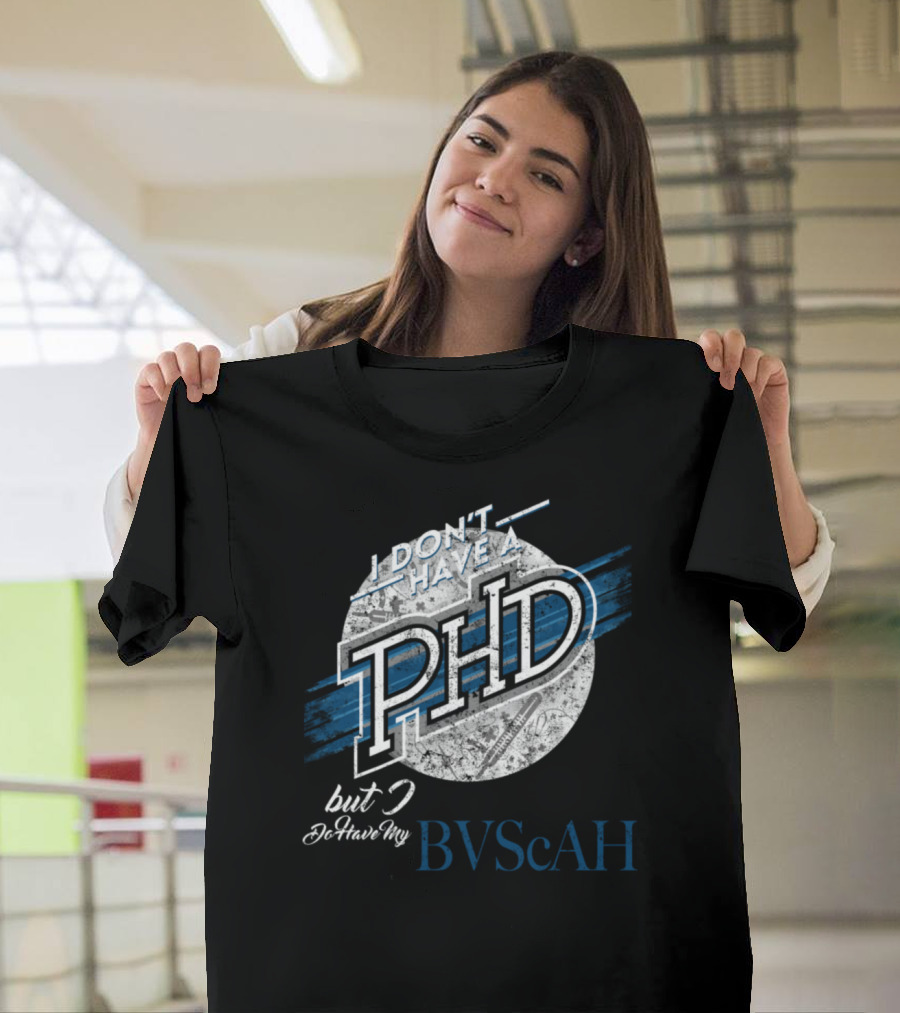 I Don’t Have A PhD But I Do Have My BVScAH T-Shirt