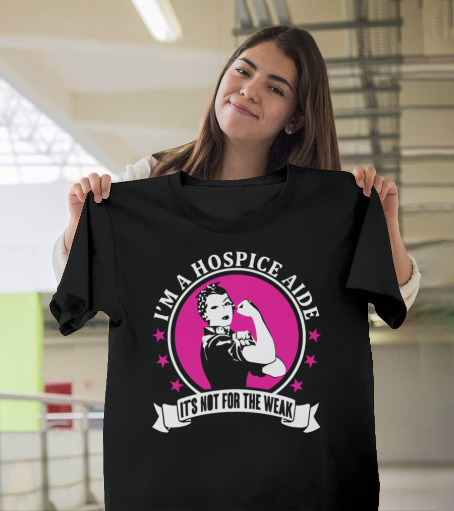 I'm a Hospice Aide It's Not for the Weak T-Shirt