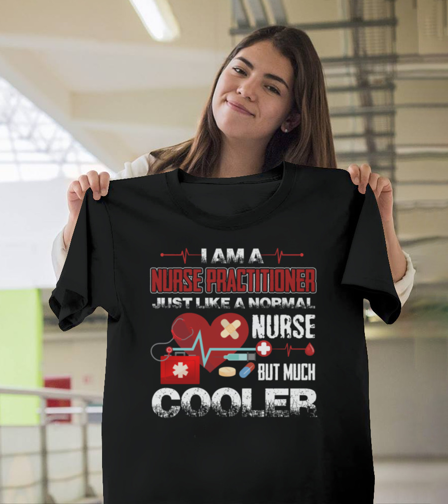 I Am A Nurse Practitioner Just Like A Normal Nurse But Much Cooler T-Shirt
