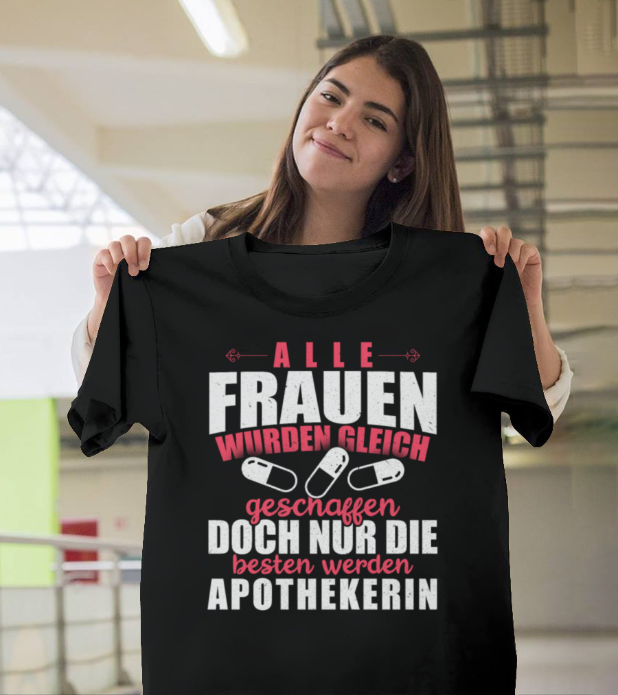 Alle Frauen Wurden Gleich Geschaffen Doch Nur Die Besten Werden Apothekerin T-Shirt
