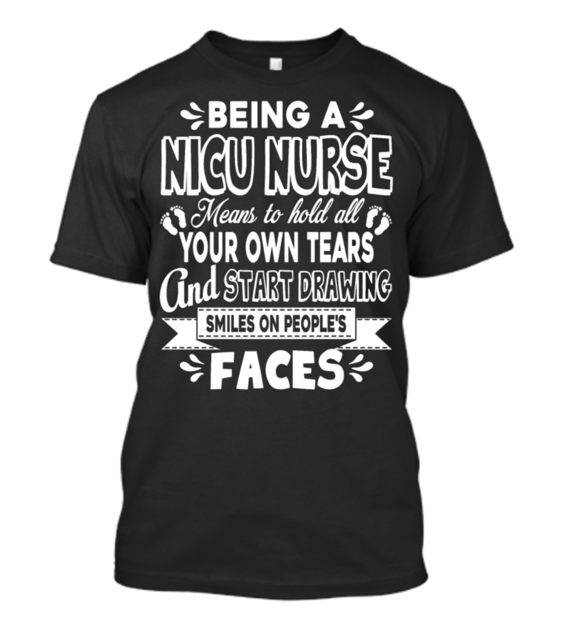 Being A NICU Nurse Means To Hold All Your Own Tears And Start Drawing Smiles On People's Faces T-Shirt