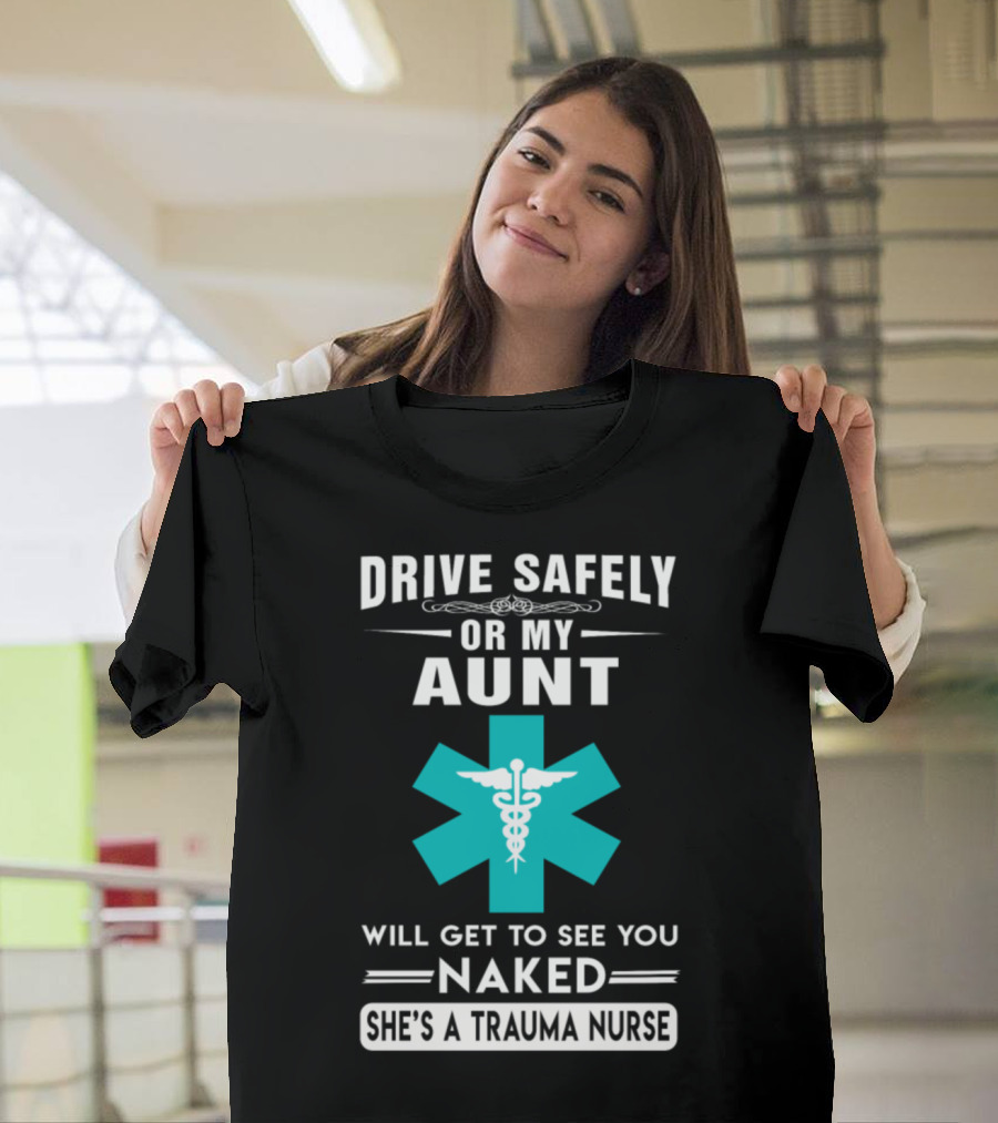 Drive Safely Or My Aunt Will Get To See You Naked She's A Trauma Nurse T-Shirt
