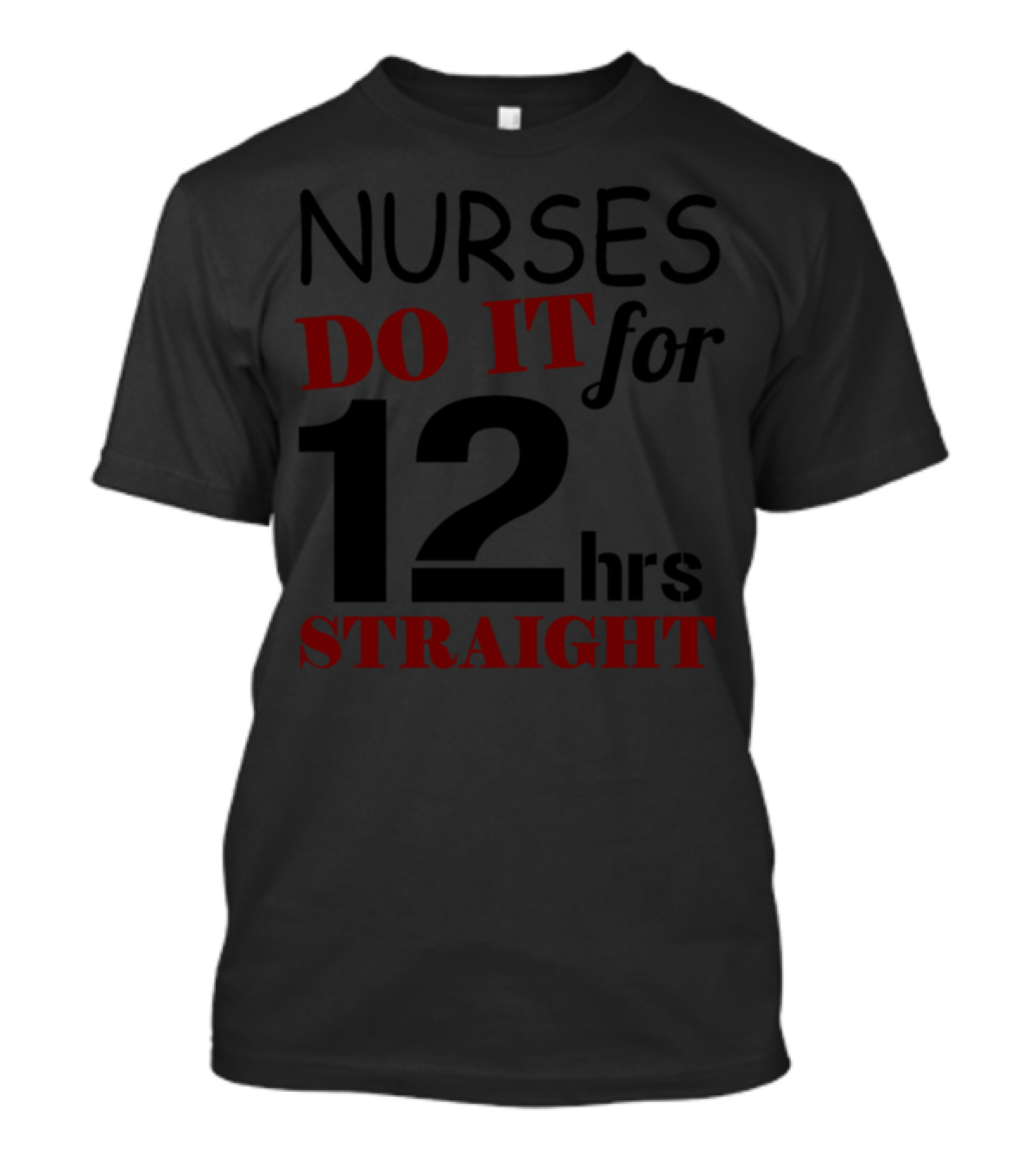 Nurses Do It For 12hrs Straight T-Shirt