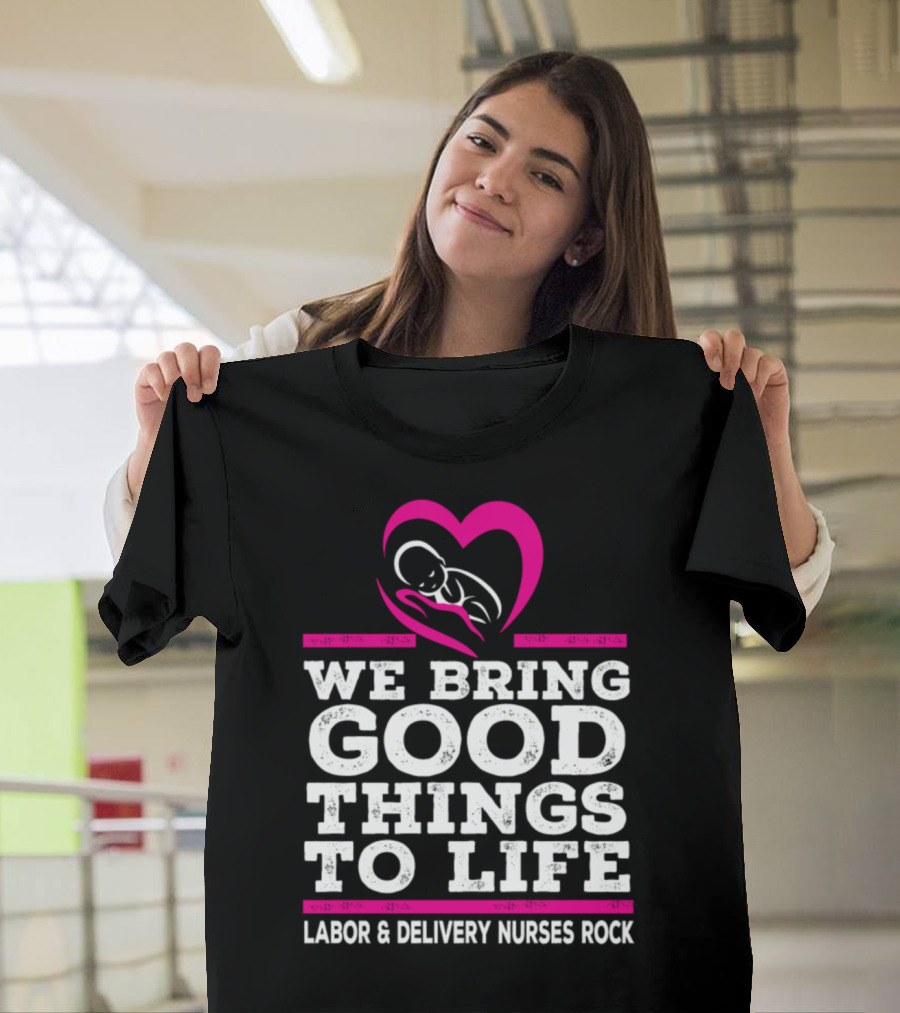 We Bring Good Things to Life Labor and Delivery Nurses Rock T-Shirt