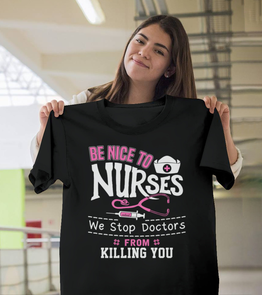 Be Nice to Nurses We Stop Doctors From Killing You T-Shirt