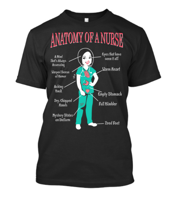 Anatomy Of A Nurse: A Mind That's Always Assessing, Warm Heart, Full Bladder, Tired Feet T-Shirt
