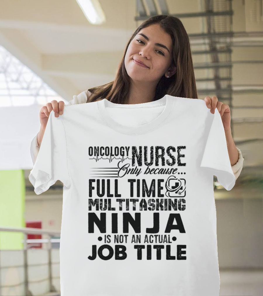 Oncology Nurse Only Because Full Time Multitasking Ninja Is Not an Actual Job Title T-Shirt