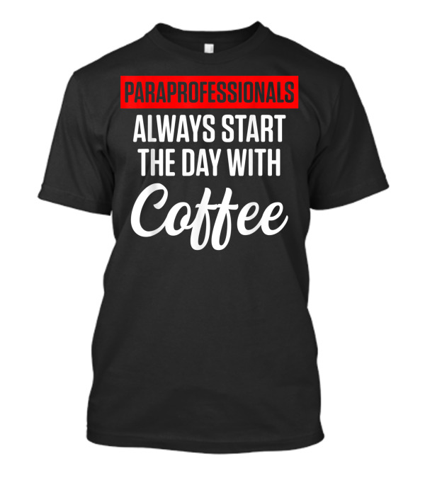 Paraprofessionals Always Start The Day With Coffee T-Shirt