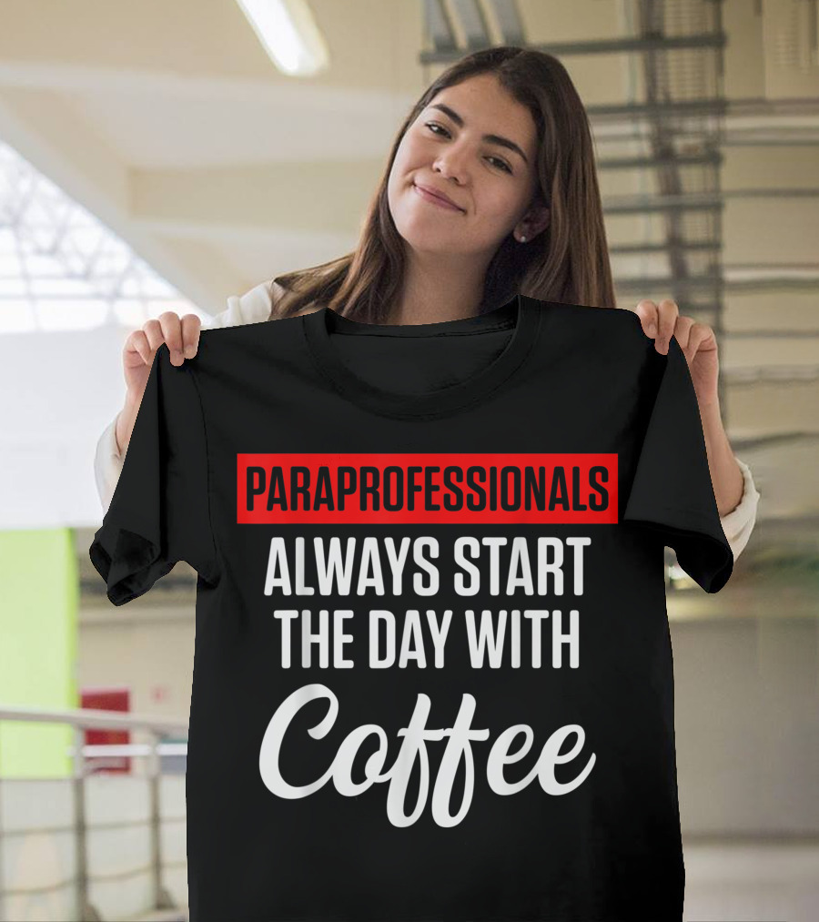 Paraprofessionals Always Start the Day with Coffee T-Shirt