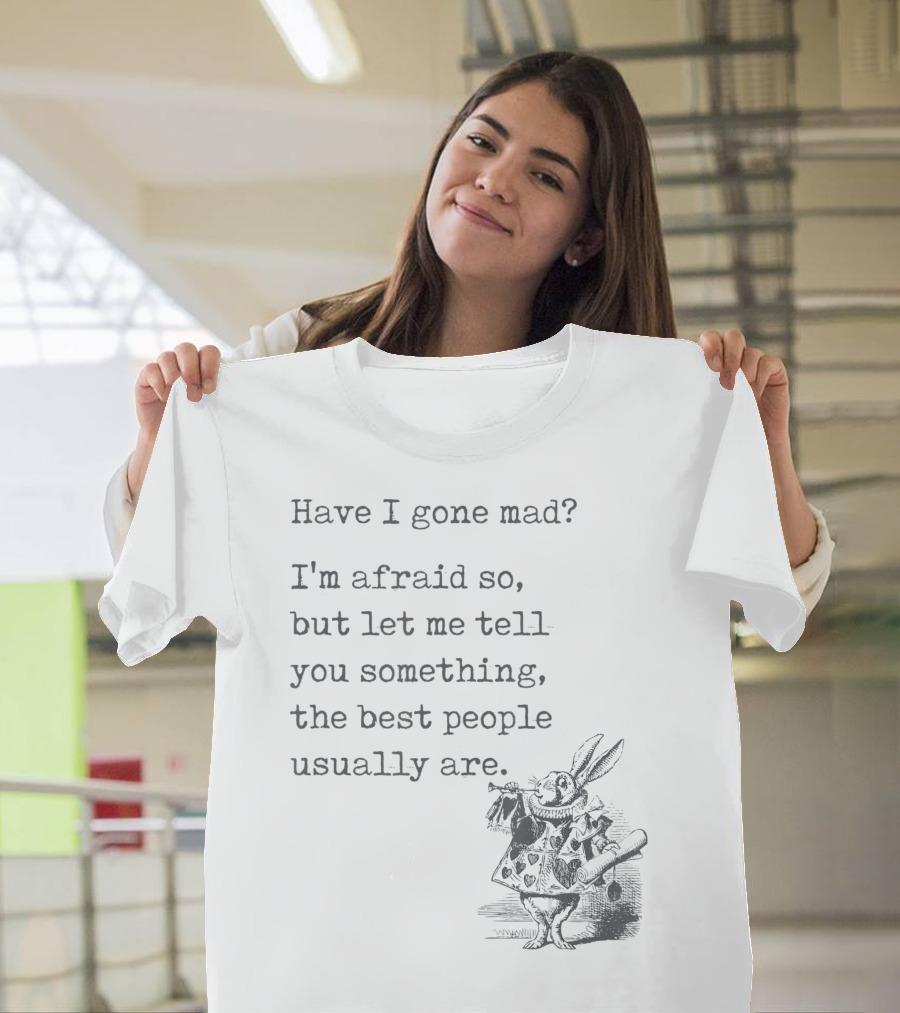 Alice In Wonderland Quote Have I Gone Mad I'm Afraid So Best People Lewis Carroll Book T-Shirt