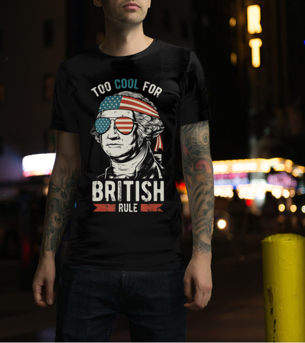 Too Cool For British Rule 4th Of July George Washington American Flag Sunglasses Patriotic T-Shirt
