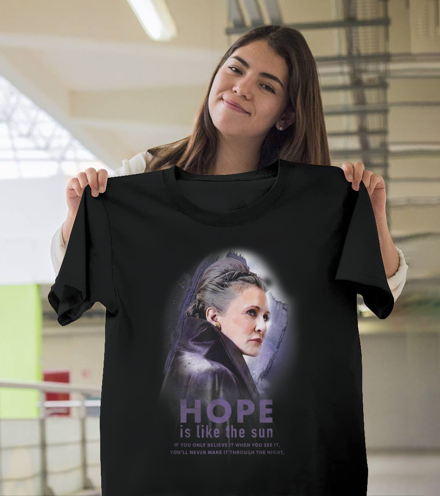 Star Wars General Leia Organa Hope Is Like The Sun If You Only Believe It When You See It You'll Never Make It Through The Night T-Shirt