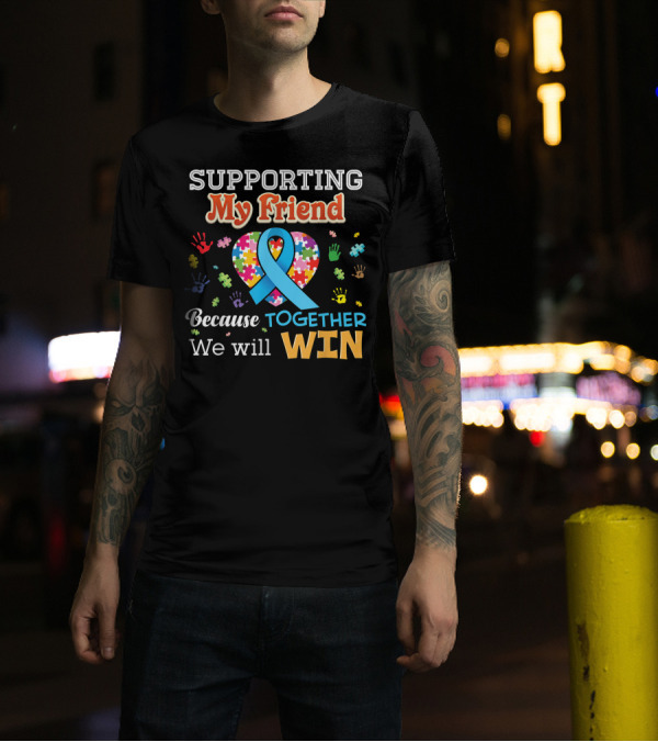 Supporting My Friend Because Together We Will Win Autism Awareness Puzzle Ribbon Heart Hands T-Shirt