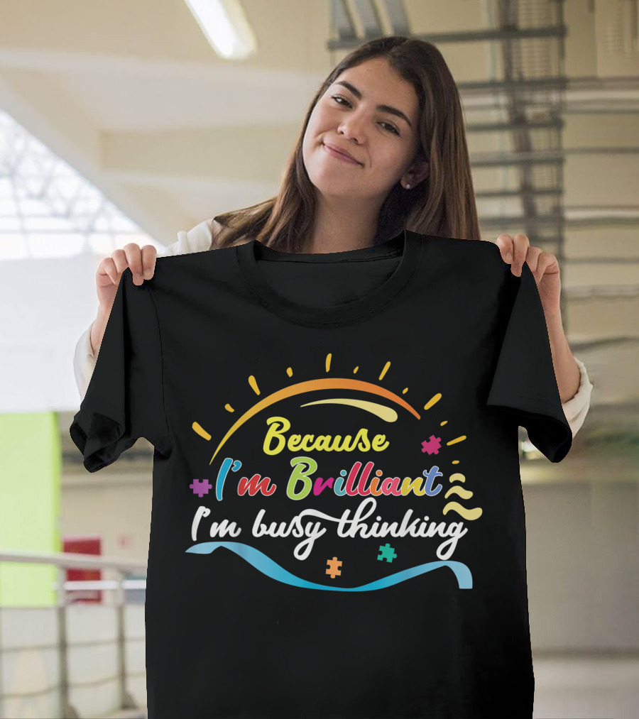 Because I'm Brilliant I'm Busy Thinking Autism Awareness Be Kind T-Shirt