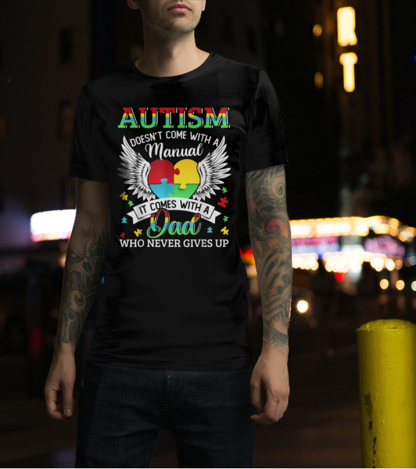 Autism Doesn’t Come With A Manual It Comes With A Dad Who Never Gives Up T-Shirt