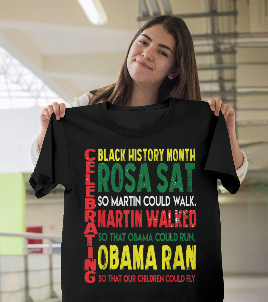 Black History Month Celebrating Rosa Sat So Martin Could Walk Martin Walked So That Obama Could Run Obama Ran So That Our Children Could Fly T-Shirt