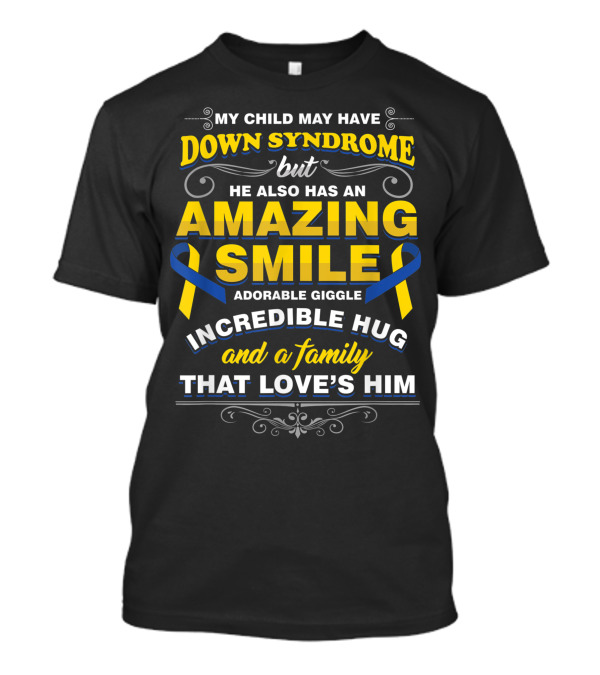 MY CHILD MAY HAVE DOWN SYNDROME BUT HE ALSO HAS AN AMAZING SMILE ADORABLE GIGGLE INCREDIBLE HUG AND A FAMILY THAT LOVE'S HIM T-Shirt