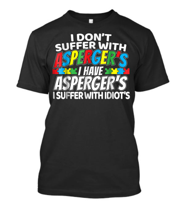 I Don’t Suffer With Asperger’s I Have Asperger’s I Suffer With Idiot’s Puzzle Pieces T-Shirt