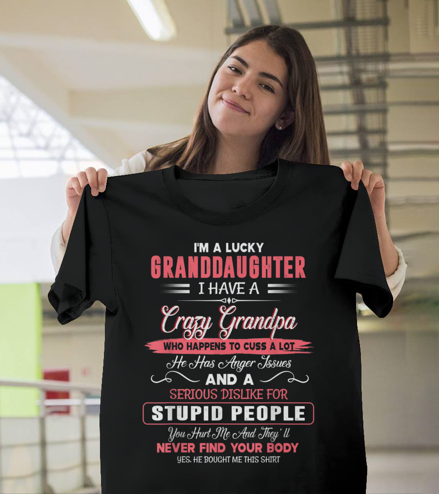 I'm a Lucky Granddaughter I Have a Crazy Grandpa Who Happens to Cuss a Lot He Has Anger Issues and a Serious Dislike for Stupid People You Hurt Me and