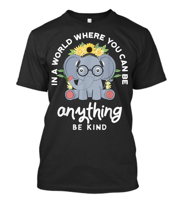 In A World Where You Can Be Anything Be Kind Elephant Sunflower Glasses T-Shirt