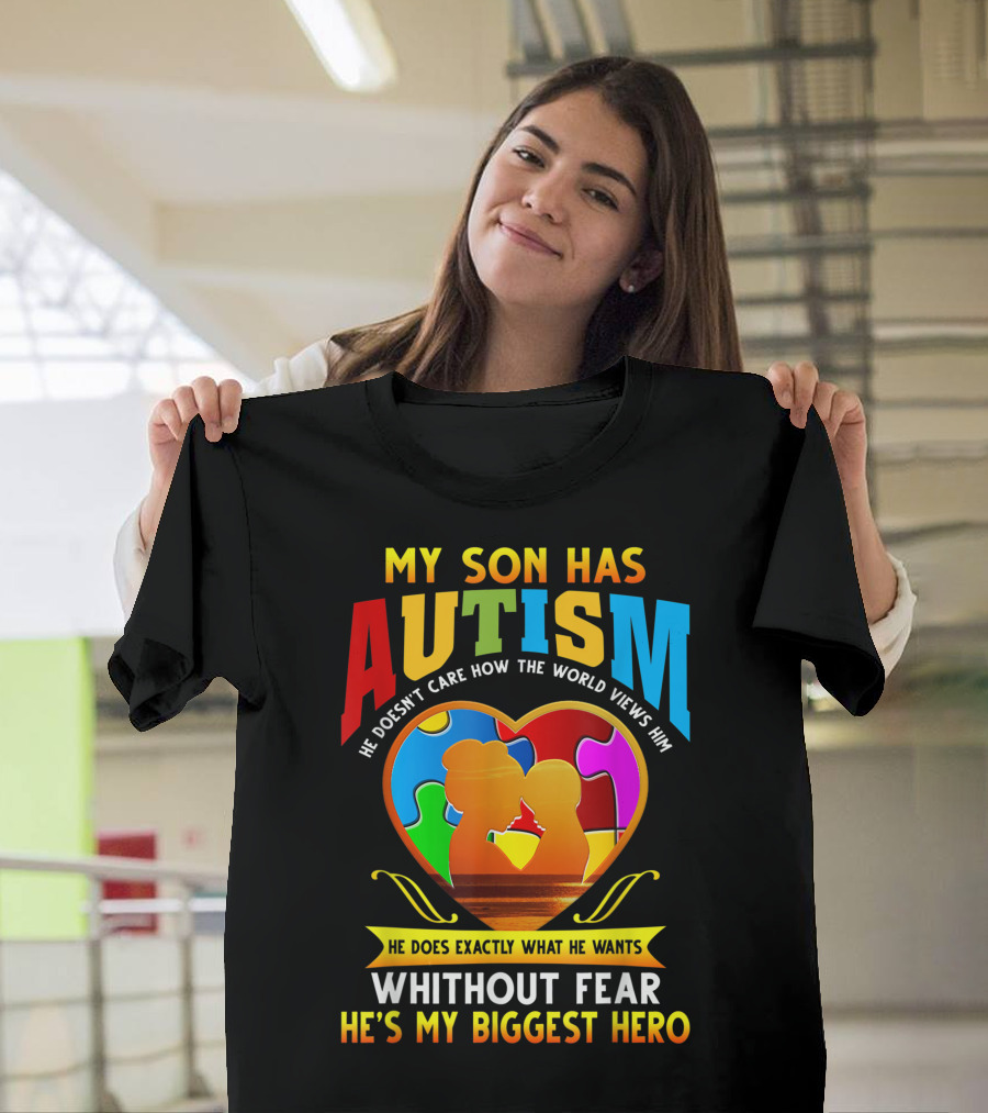 My Son Has Autism He Doesn't Care How the World Views Him He Does Exactly What He Wants Without Fear He's My Biggest Hero T-Shirt