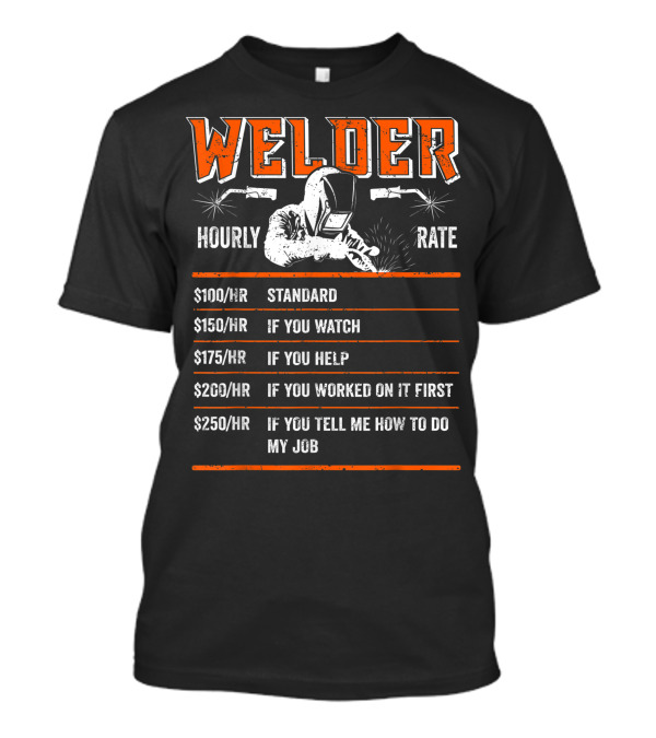 Welder Hourly Rate $100 Standard $150 If You Watch $175 If You Help $200 If You Worked On It First $250 If You Tell Me How T-Shirt