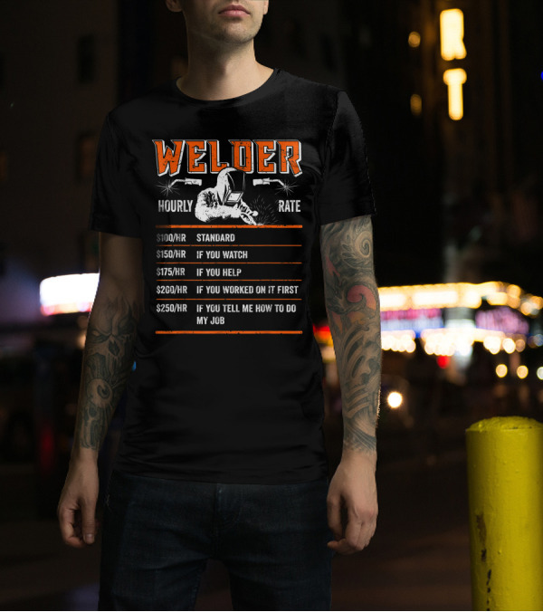 Welder Hourly Rate $100 Standard $150 If You Watch $175 If You Help $200 If You Worked On It First $250 If You Tell Me How T-Shirt