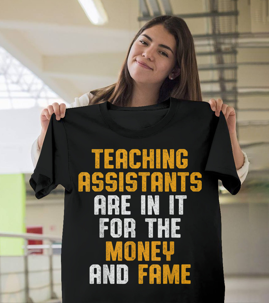 Teaching Assistants Are In It for the Money and Fame T-Shirt