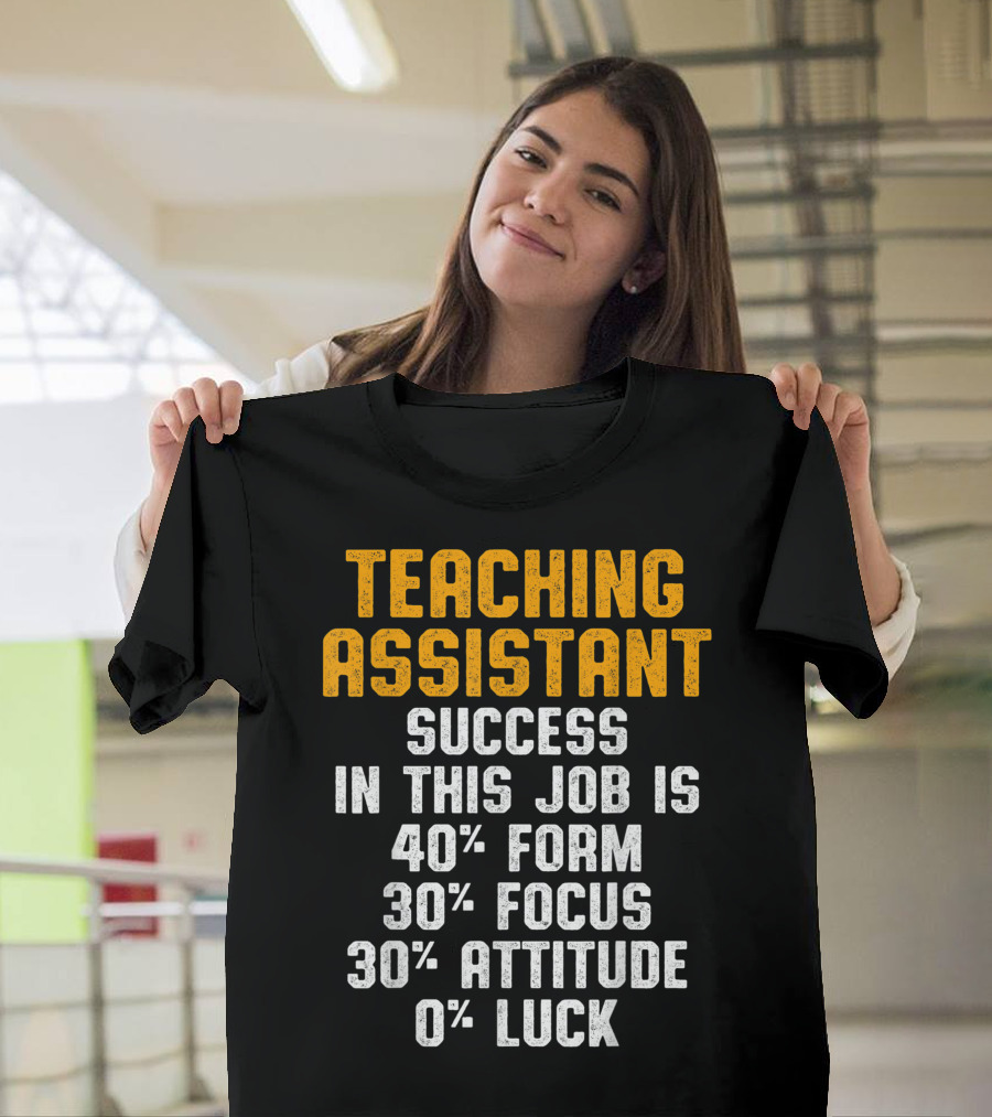 TEACHING ASSISTANT SUCCESS IN THIS JOB IS 40% FORM 30% FOCUS 30% ATTITUDE 0% LUCK T-Shirt