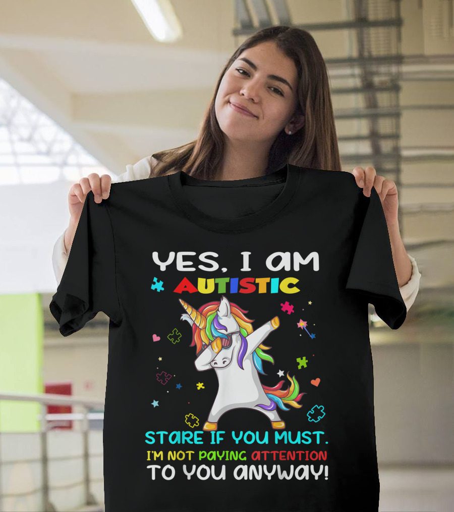 YES I AM AUTISTIC UNICORN STARE IF YOU MUST I'M NOT PAYING ATTENTION TO YOU ANYWAY T-Shirt