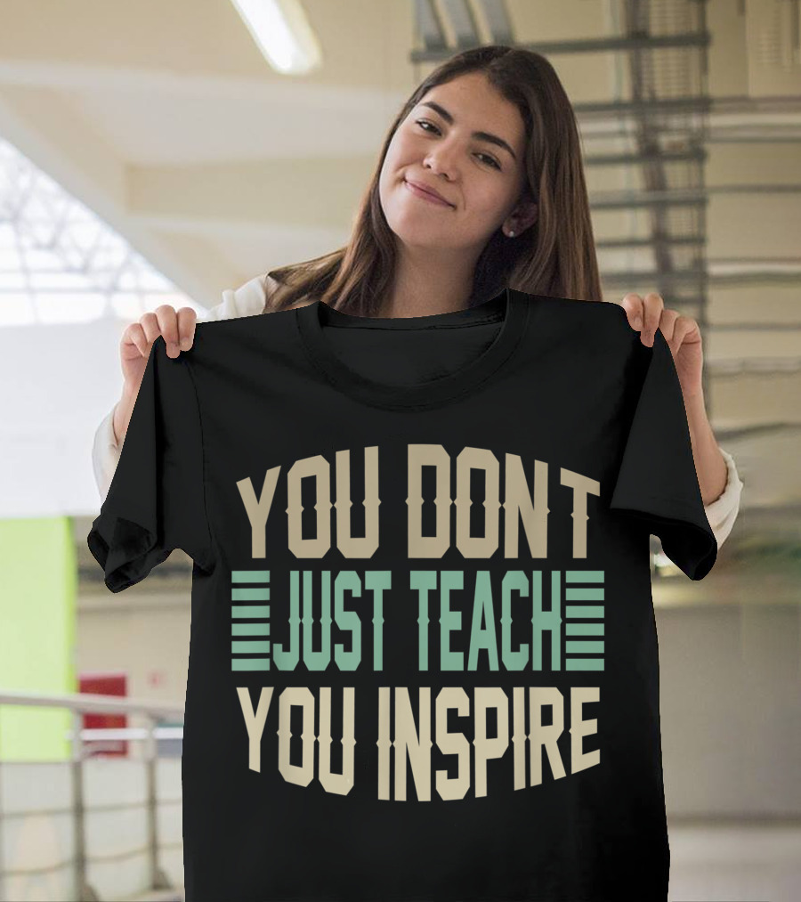 You Don't Just Teach You Inspire Educator Empowerment T-Shirt