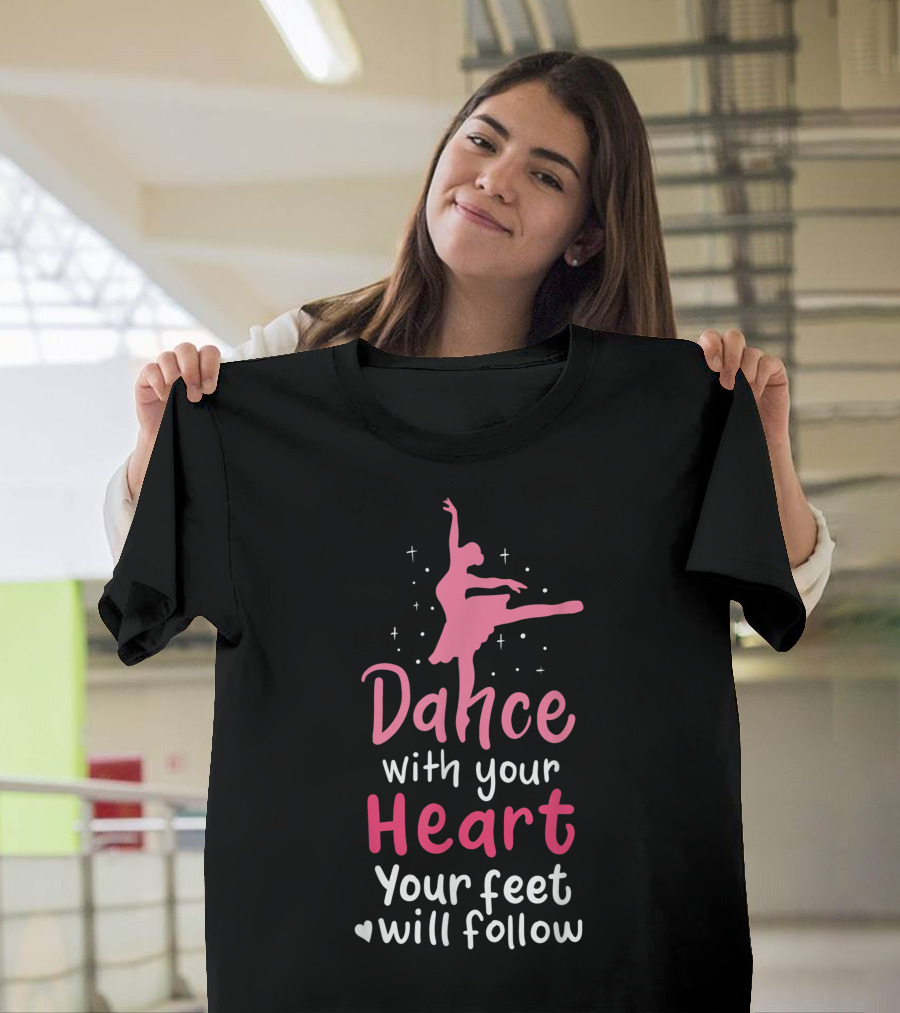 Dance with Your Heart Ballet Ballerina Ballet Dancer Your Feet Will Follow T-Shirt