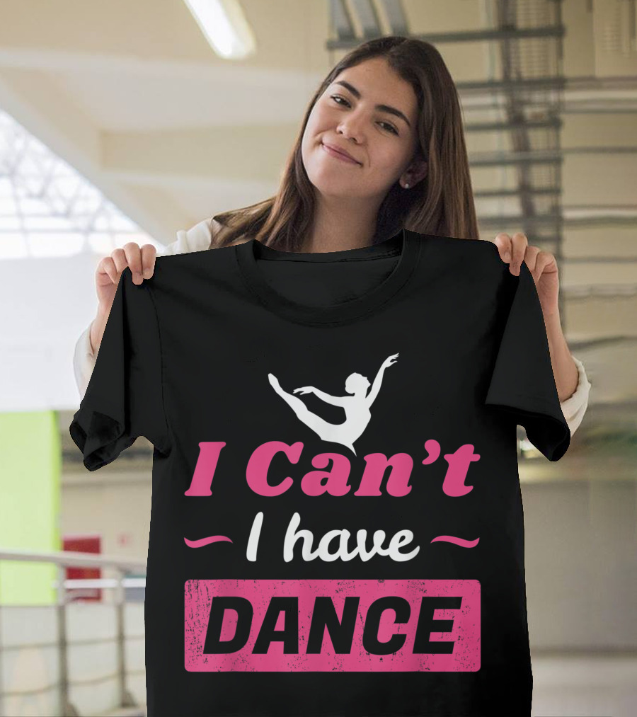I Can't I Have Dance Ballet T-Shirt