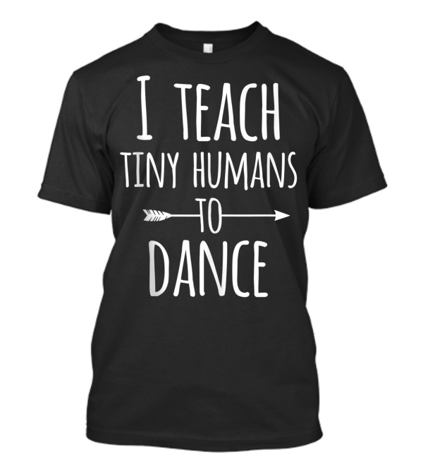 I Teach Tiny Humans To Dance Arrow Graphic Instructor T-Shirt