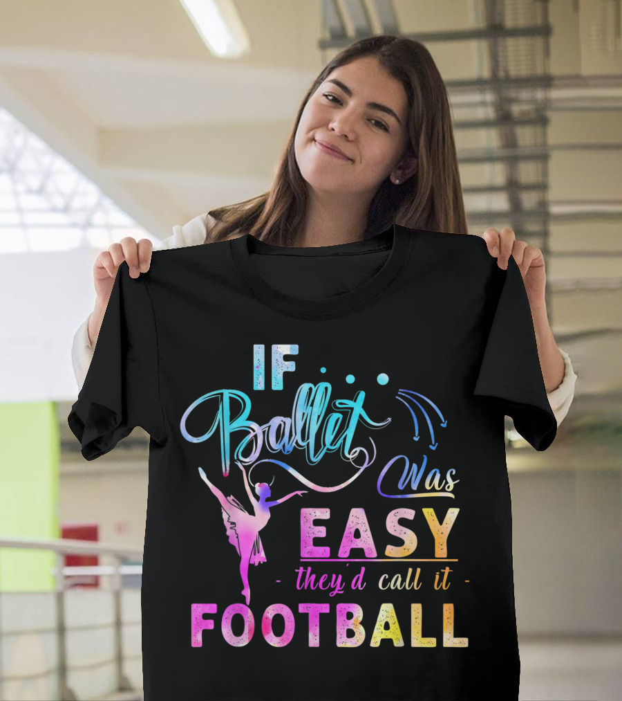If Ballet Was Easy Theyd Call It Football T-Shirt